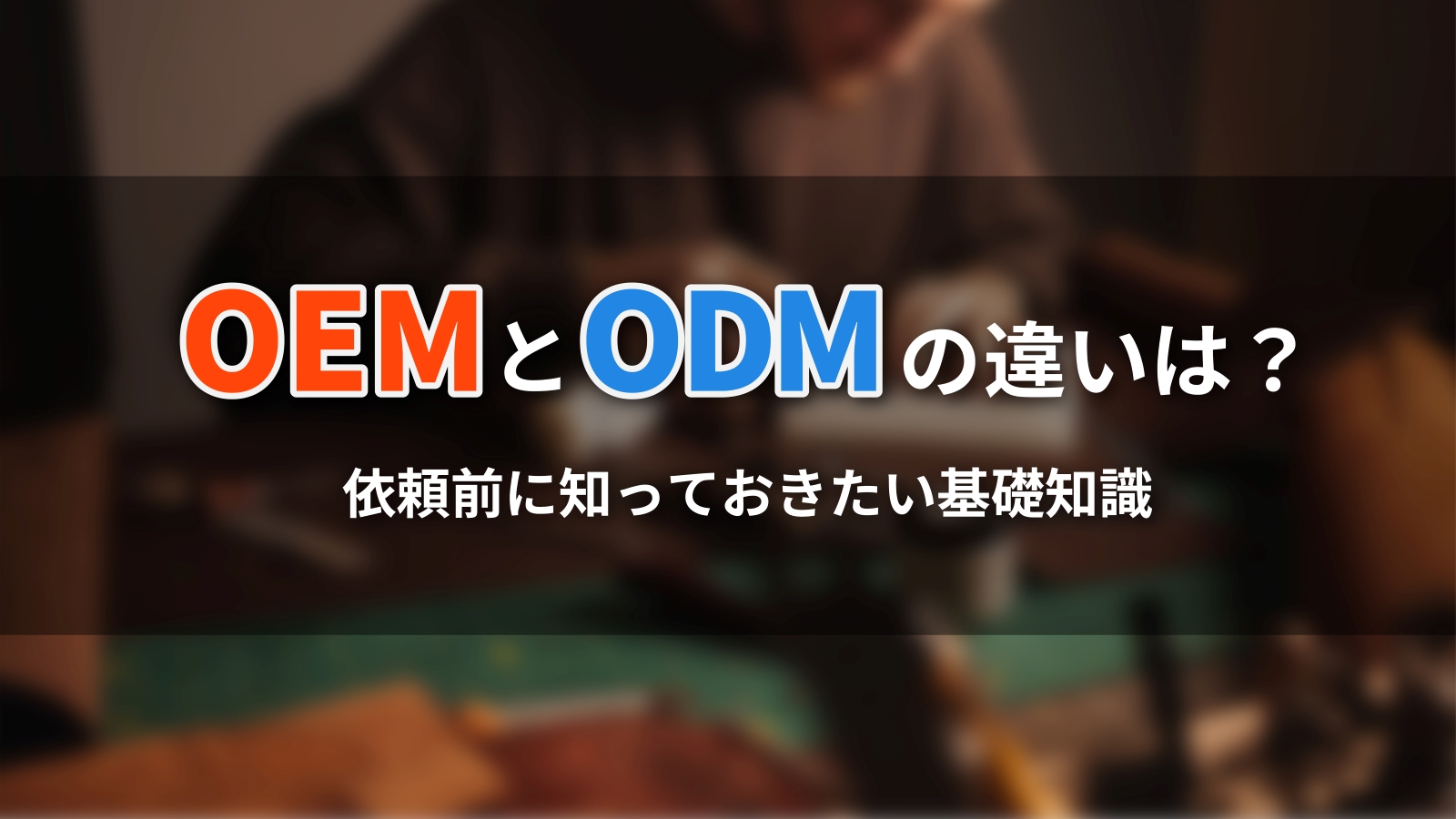 OEMとODMの違いとは？依頼前に知っておきたい基礎知識